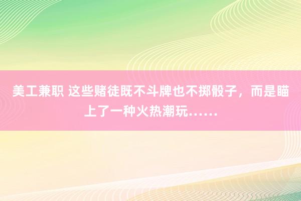 美工兼职 这些赌徒既不斗牌也不掷骰子，而是瞄上了一种火热潮玩……